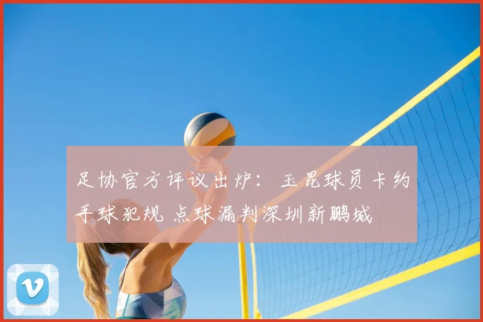足协官方评议出炉：玉昆球员卡约手球犯规 点球漏判深圳新鹏城