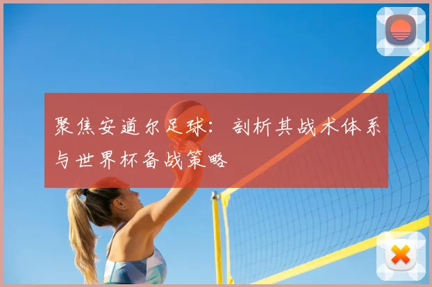 聚焦安道尔足球:剖析其战术体系与世界杯备战策略