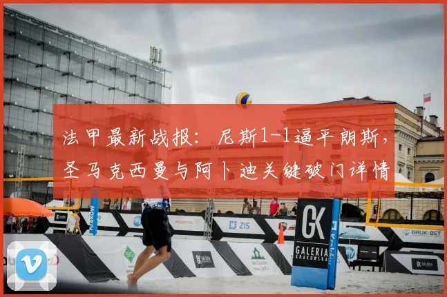 法甲最新战报:尼斯1-1逼平朗斯,圣马克西曼与阿卜迪关键破门详情