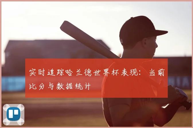 实时追踪哈兰德世界杯表现：当前比分与数据统计