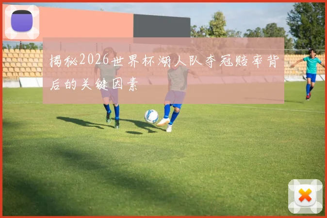 揭秘2026世界杯湖人队夺冠赔率背后的关键因素