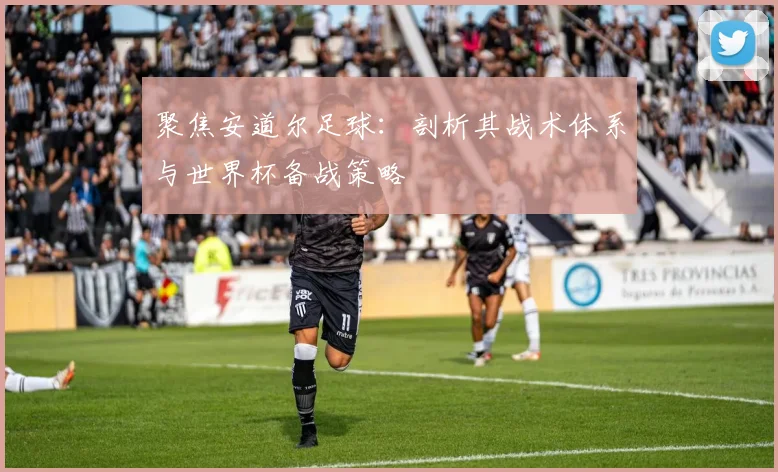 聚焦安道尔足球：剖析其战术体系与世界杯备战策略