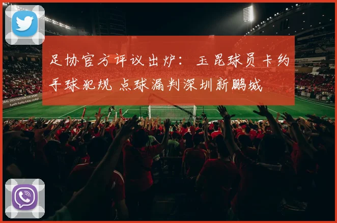 足协官方评议出炉：玉昆球员卡约手球犯规 点球漏判深圳新鹏城